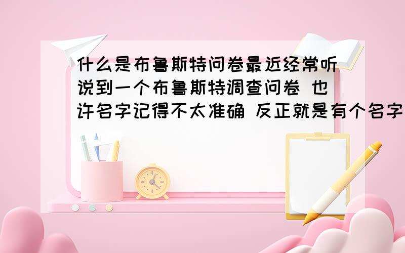 什么是布鲁斯特问卷最近经常听说到一个布鲁斯特调查问卷 也许名字记得不太准确 反正就是有个名字的问卷 谁能帮我解释一下是什么 并说一下来历和有什么有名的故事 答的好有追加