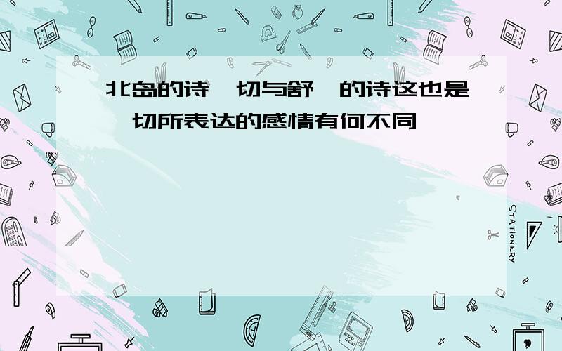 北岛的诗一切与舒婷的诗这也是一切所表达的感情有何不同