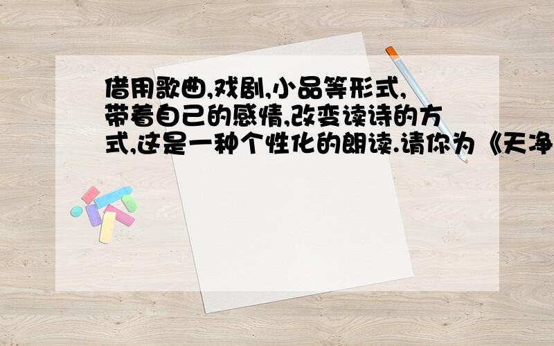 借用歌曲,戏剧,小品等形式,带着自己的感情,改变读诗的方式,这是一种个性化的朗读.请你为《天净沙·秋思》设计一种个性化朗读形式.