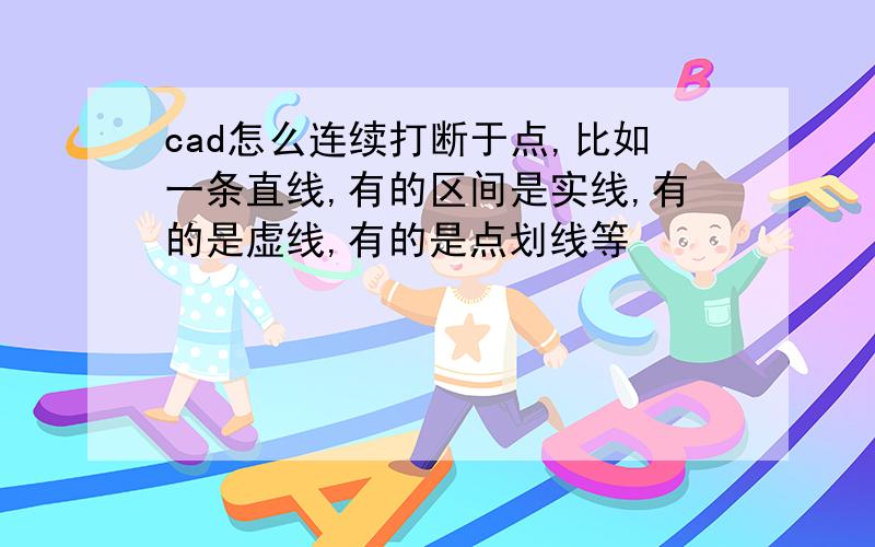 cad怎么连续打断于点,比如一条直线,有的区间是实线,有的是虚线,有的是点划线等