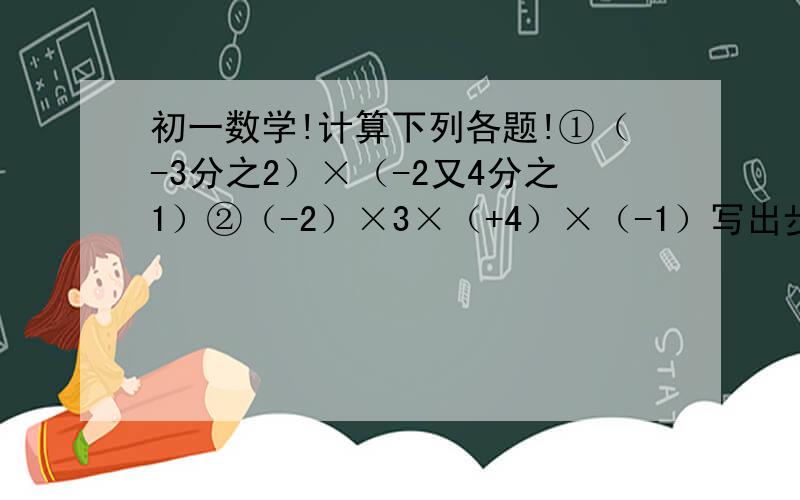 初一数学!计算下列各题!①（-3分之2）×（-2又4分之1）②（-2）×3×（+4）×（-1）写出步奏!快!③（-1）+2分之1+（-3分之1）+6分之1④3又4分之3+（-8又6分之1）-（+2又2分之1）-1又6分之5快快快快！