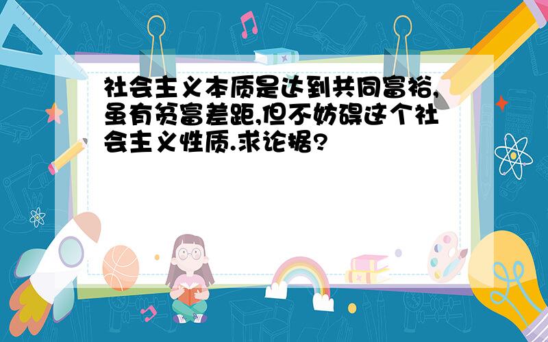 社会主义本质是达到共同富裕,虽有贫富差距,但不妨碍这个社会主义性质.求论据?