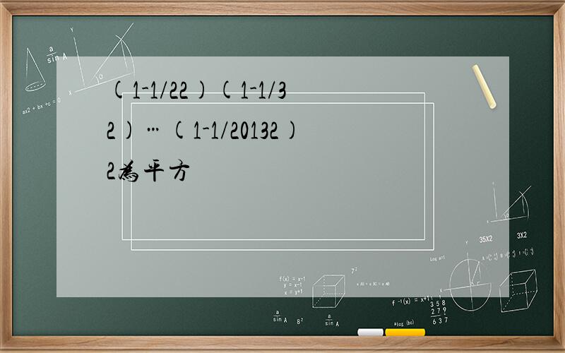 (1-1/22)(1-1/32)…(1-1/20132)2为平方