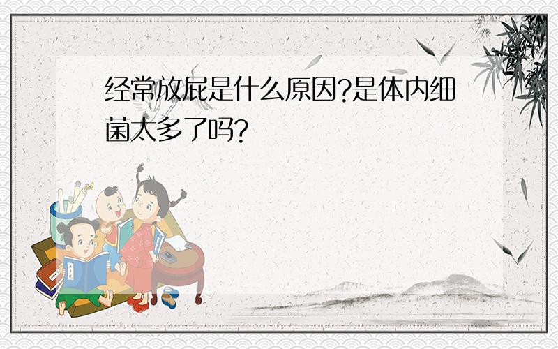 经常放屁是什么原因?是体内细菌太多了吗?