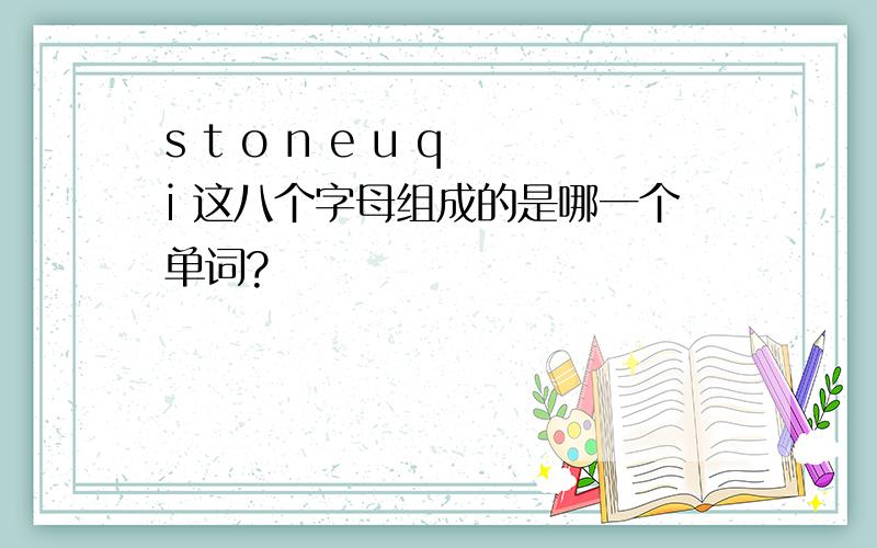 s t o n e u q i 这八个字母组成的是哪一个单词?