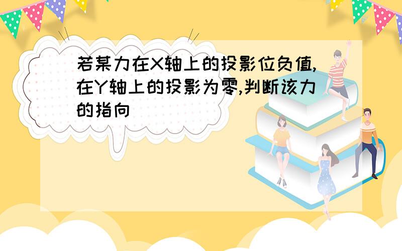 若某力在X轴上的投影位负值,在Y轴上的投影为零,判断该力的指向