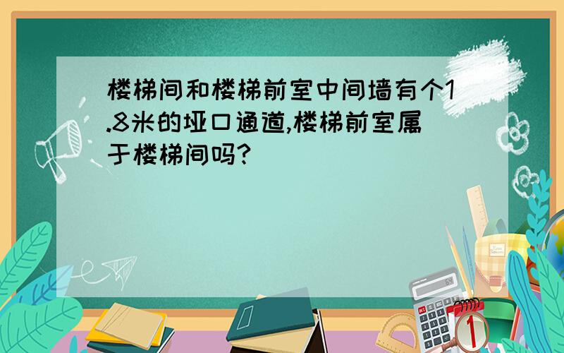 楼梯间和楼梯前室中间墙有个1.8米的垭口通道,楼梯前室属于楼梯间吗?