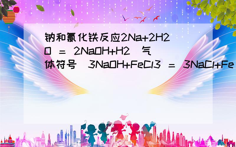 钠和氯化铁反应2Na+2H2O ＝ 2NaOH+H2(气体符号)3NaOH+FeCl3 ＝ 3NaCl+Fe(OH)3(沉淀符号)总：6Na+2FeCl3+6H2O ＝ 6NaCl+2Fe(OH)3(沉淀符号)+3H2(气体符号)为什么合起来的时候 系数为6 NaOH2个和3个约掉不行吗这个怎