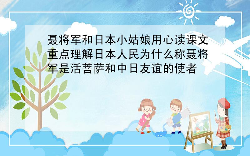 聂将军和日本小姑娘用心读课文重点理解日本人民为什么称聂将军是活菩萨和中日友谊的使者