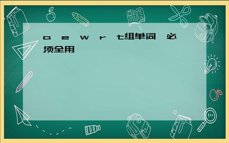 a,e,w,r,t组单词,必须全用