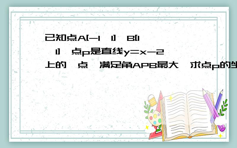 已知点A[-1,1],B[1,1],点p是直线y=x-2上的一点,满足角APB最大,求点p的坐标及角APB的最大值.