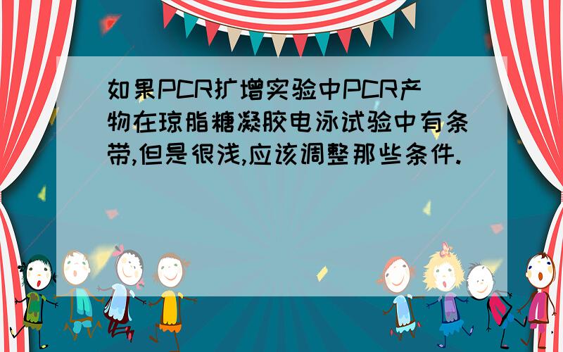 如果PCR扩增实验中PCR产物在琼脂糖凝胶电泳试验中有条带,但是很浅,应该调整那些条件.