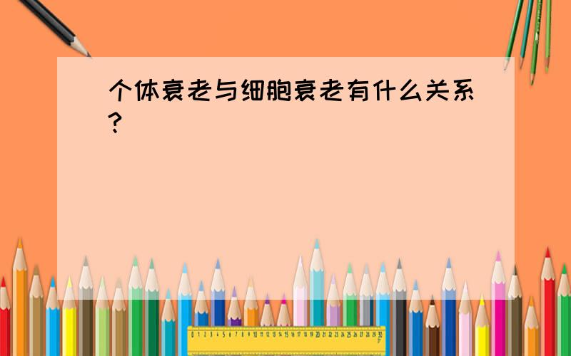 个体衰老与细胞衰老有什么关系?