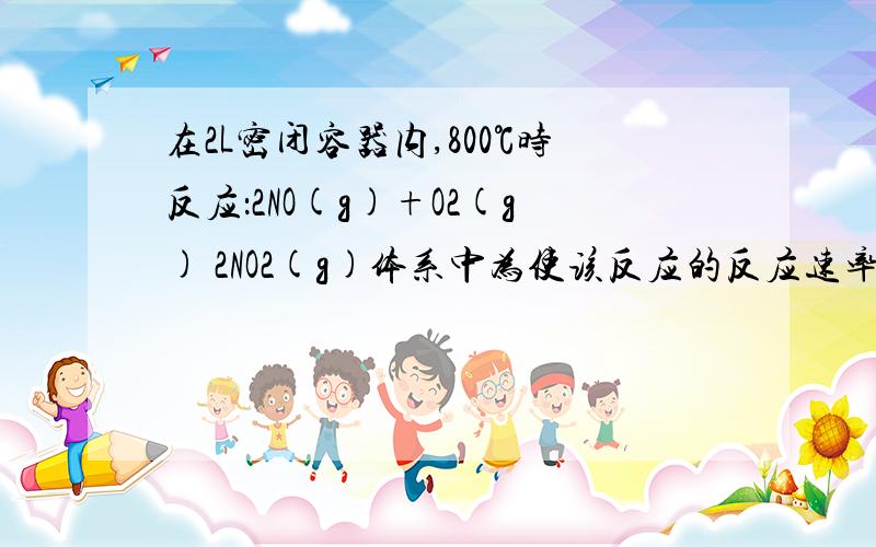 在2L密闭容器内,800℃时反应：2NO(g)+O2(g) 2NO2(g)体系中为使该反应的反应速率增大,且平衡向正反应方向移动的是 .a．及时分离除NO2气体 b．适当升高温度c．增大O2的浓度 d．选择高效催化剂A为