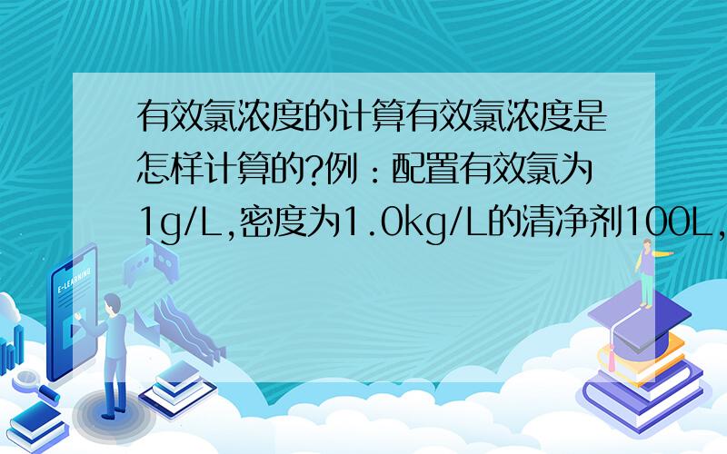 有效氯浓度的计算有效氯浓度是怎样计算的?例：配置有效氯为1g/L,密度为1.0kg/L的清净剂100L,理论上需氯气多少?15%的NaOH多少,水多少?