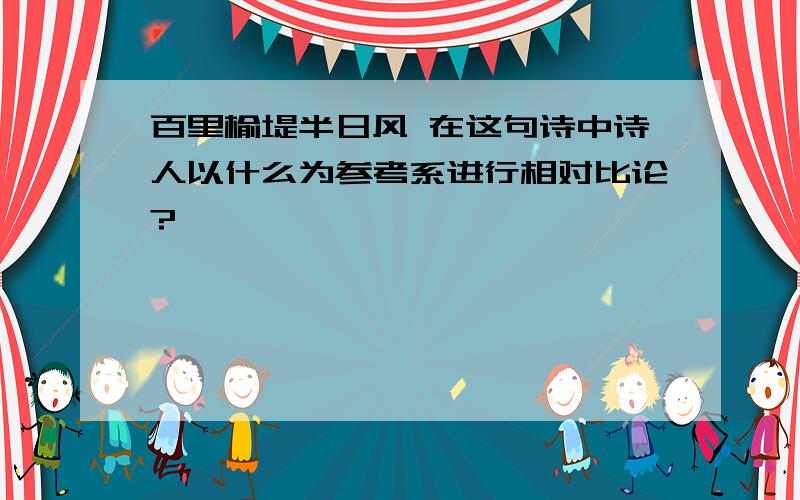 百里榆堤半日风 在这句诗中诗人以什么为参考系进行相对比论?