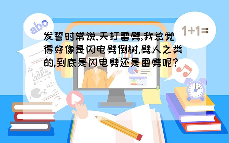 发誓时常说.天打雷劈,我总觉得好像是闪电劈倒树,劈人之类的,到底是闪电劈还是雷劈呢?