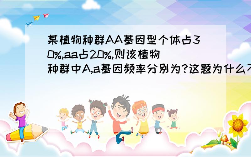 某植物种群AA基因型个体占30%,aa占20%,则该植物种群中A,a基因频率分别为?这题为什么不能用遗传平衡定律将30%开根号?