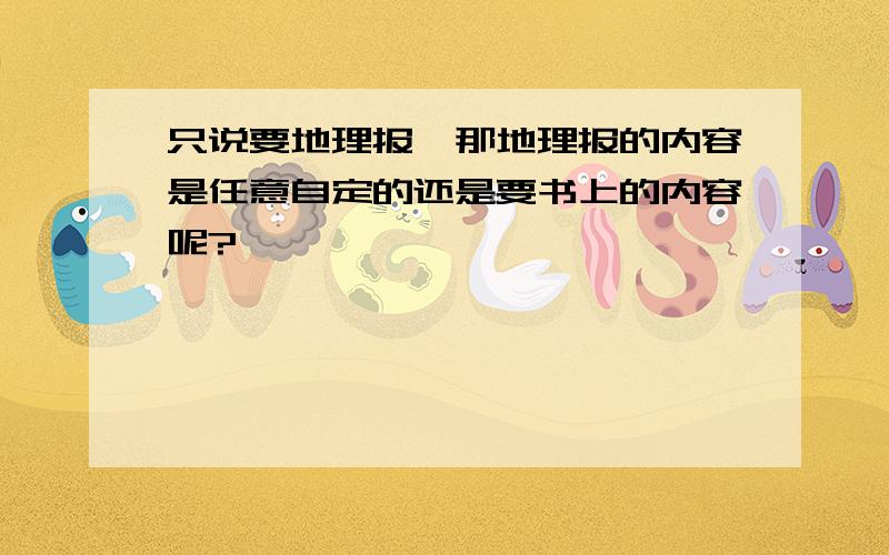 只说要地理报,那地理报的内容是任意自定的还是要书上的内容呢?