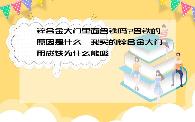 锌合金大门里面含铁吗?含铁的原因是什么,我买的锌合金大门用磁铁为什么能吸