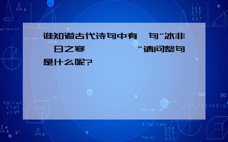 谁知道古代诗句中有一句“冰非一日之寒、、、、、”请问整句是什么呢?