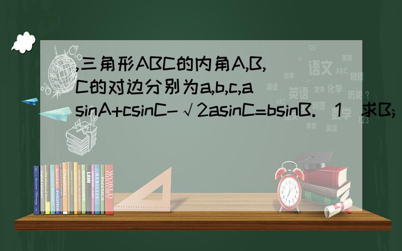 ,三角形ABC的内角A,B,C的对边分别为a,b,c,asinA+csinC-√2asinC=bsinB.（1）求B;（2）若A=75度,b=2,求a,c 请 liuzzzzzzzzz来回答,别人不要回答,