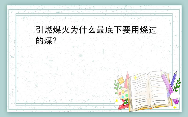 引燃煤火为什么最底下要用烧过的煤?