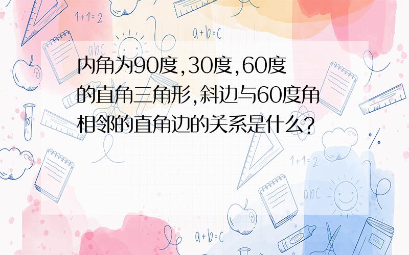 内角为90度,30度,60度的直角三角形,斜边与60度角相邻的直角边的关系是什么?