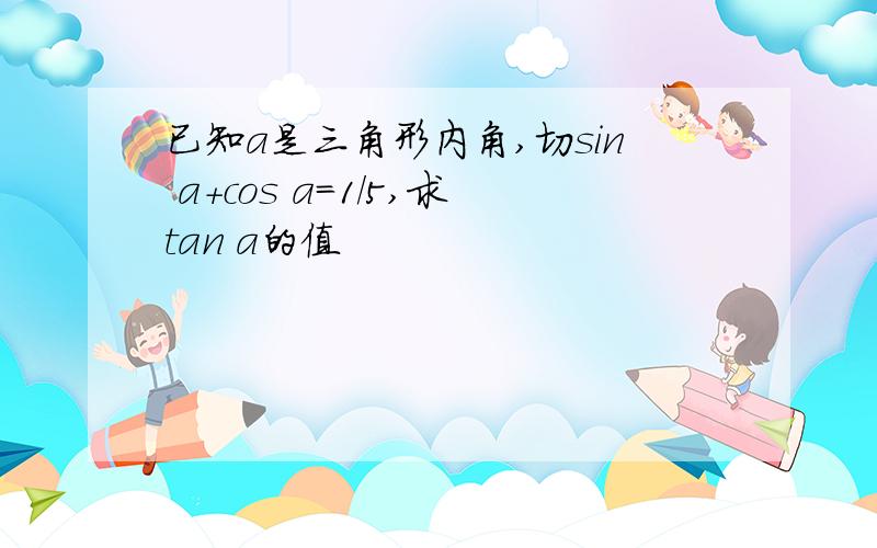 已知a是三角形内角,切sin a+cos a=1/5,求tan a的值