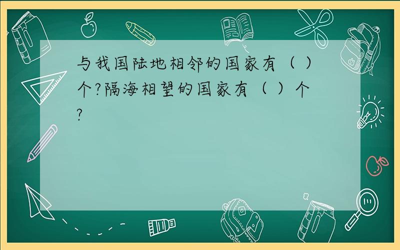 与我国陆地相邻的国家有（ ）个?隔海相望的国家有（ ）个?