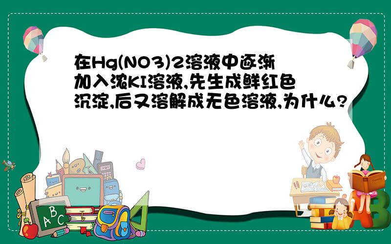 在Hg(NO3)2溶液中逐渐加入浓KI溶液,先生成鲜红色沉淀,后又溶解成无色溶液,为什么?