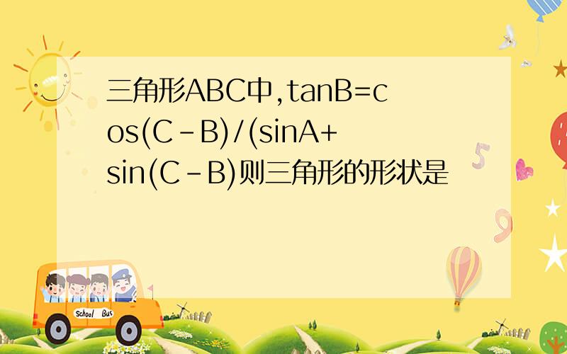 三角形ABC中,tanB=cos(C-B)/(sinA+sin(C-B)则三角形的形状是