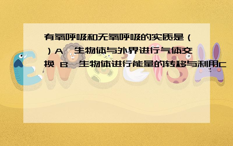 有氧呼吸和无氧呼吸的实质是（）A、生物体与外界进行气体交换 B、生物体进行能量的转移与利用C、进行ADP和ATP的转化 D、分解有机物和释放能量