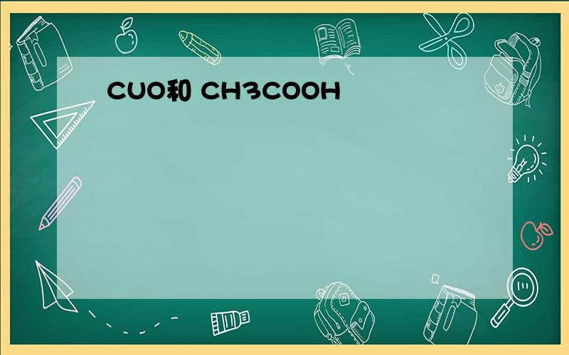 CUO和 CH3COOH