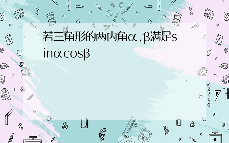 若三角形的两内角α,β满足sinαcosβ