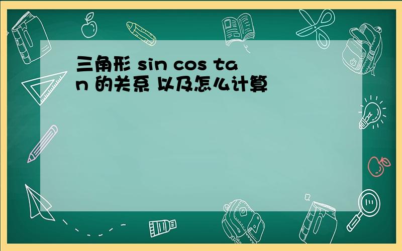 三角形 sin cos tan 的关系 以及怎么计算