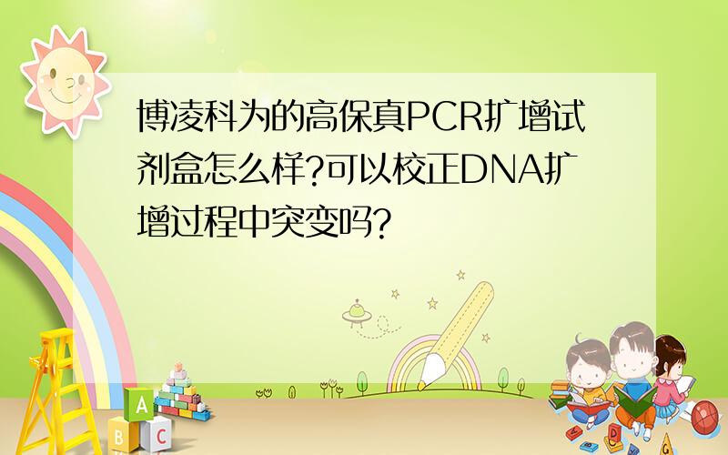 博凌科为的高保真PCR扩增试剂盒怎么样?可以校正DNA扩增过程中突变吗?