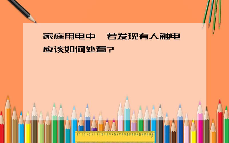 家庭用电中,若发现有人触电,应该如何处置?