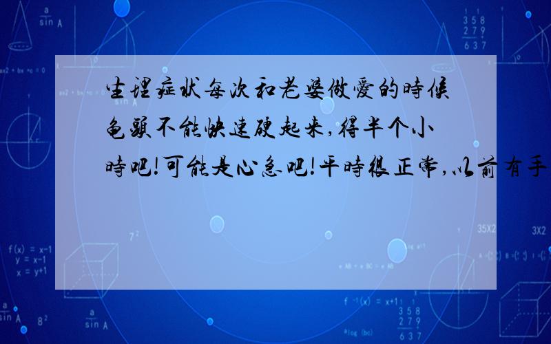 生理症状每次和老婆做爱的时候龟头不能快速硬起来,得半个小时吧!可能是心急吧!平时很正常,以前有手淫习惯.这样是不是一种病吗?