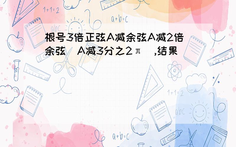 根号3倍正弦A减余弦A减2倍余弦（A减3分之2π）,结果