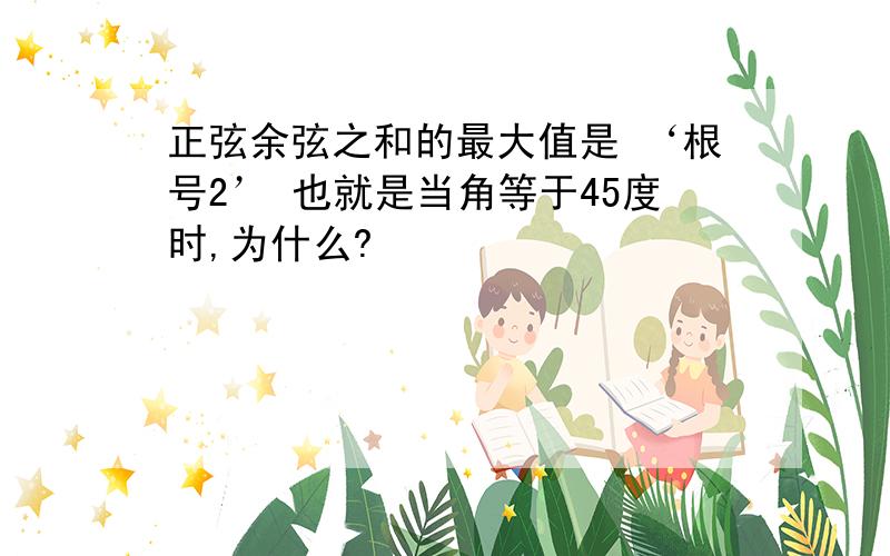 正弦余弦之和的最大值是 ‘根号2’ 也就是当角等于45度时,为什么?