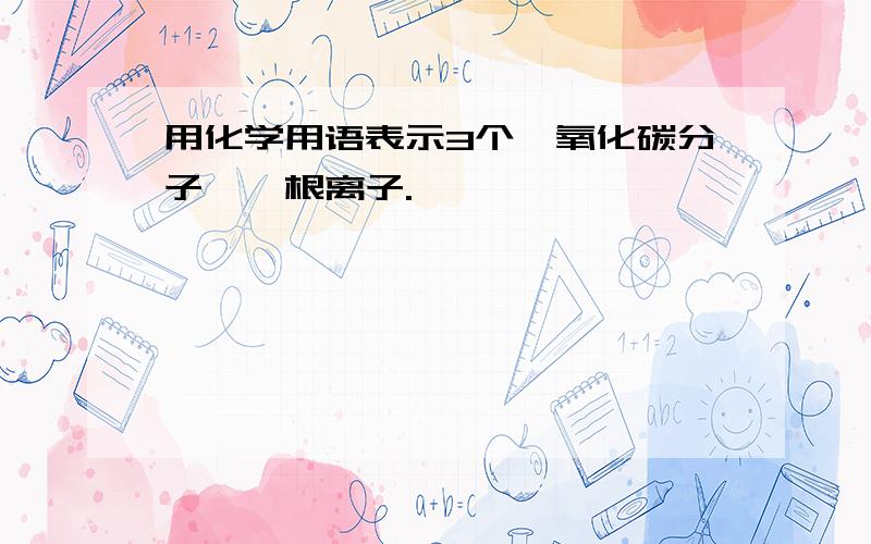 用化学用语表示3个一氧化碳分子,铵根离子.