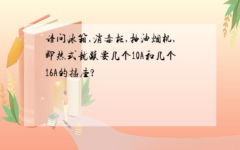 请问冰箱,消毒柜,抽油烟机,即热式龙头要几个10A和几个16A的插座?