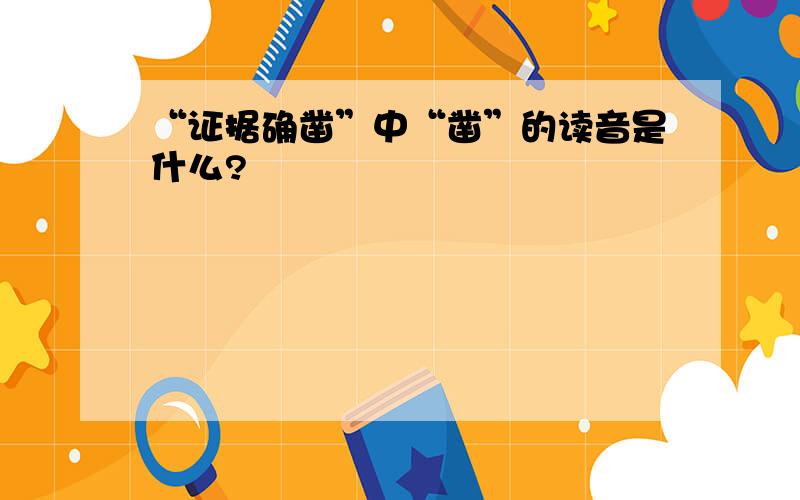 “证据确凿”中“凿”的读音是什么?