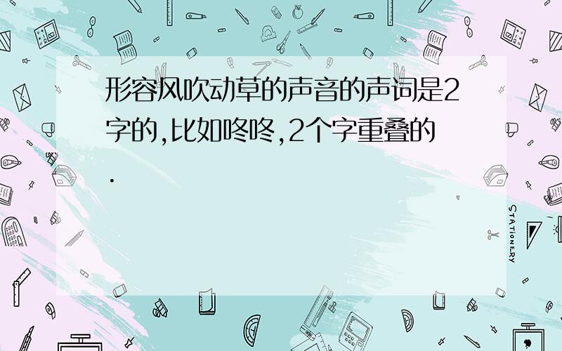 形容风吹动草的声音的声词是2字的,比如咚咚,2个字重叠的.