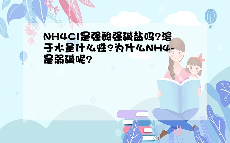 NH4Cl是强酸强碱盐吗?溶于水呈什么性?为什么NH4-是弱碱呢?