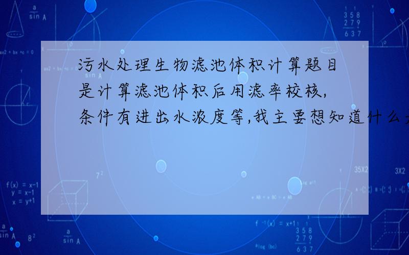 污水处理生物滤池体积计算题目是计算滤池体积后用滤率校核,条件有进出水浓度等,我主要想知道什么是滤率和滤率校核的公式是什么,写详细点或举个例子更好注意是如何用滤率校核生物滤