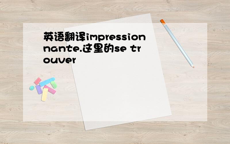 英语翻译impressionnante.这里的se trouver