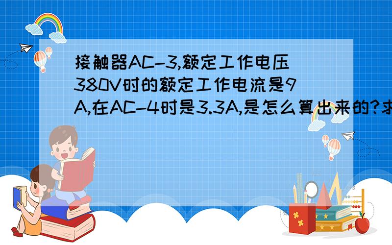 接触器AC-3,额定工作电压380V时的额定工作电流是9A,在AC-4时是3.3A,是怎么算出来的?求公式