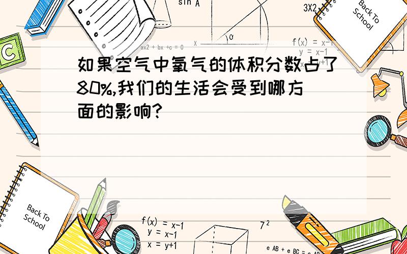 如果空气中氧气的体积分数占了80%,我们的生活会受到哪方面的影响?